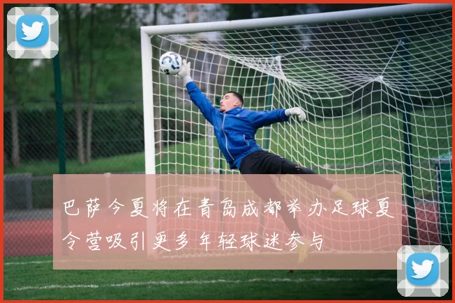 巴萨今夏将在青岛成都举办足球夏令营吸引更多年轻球迷参与