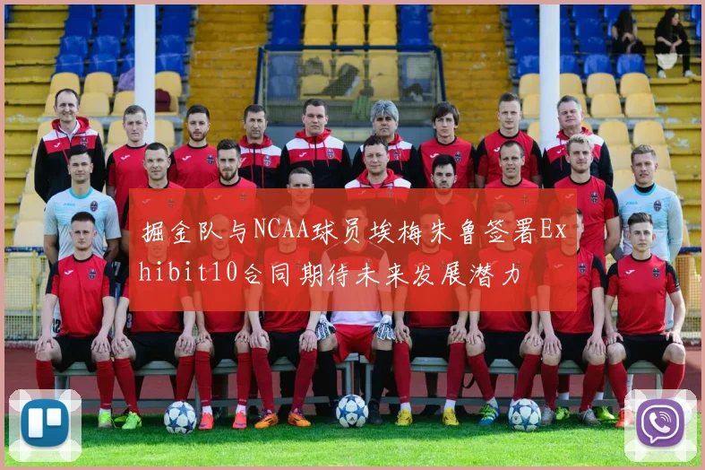 掘金队与NCAA球员埃梅朱鲁签署Exhibit10合同期待未来发展潜力