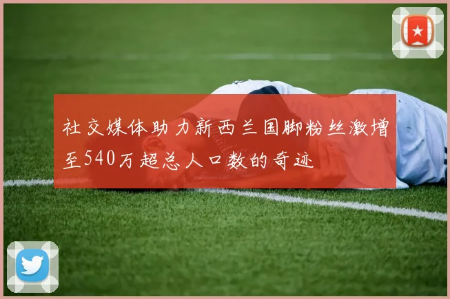 社交媒体助力新西兰国脚粉丝激增至540万超总人口数的奇迹