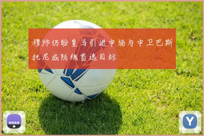 穆帅仍盼皇马引进中场与中卫巴斯托尼成防线首选目标