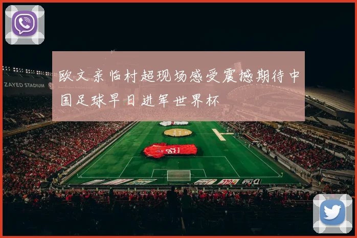 欧文亲临村超现场感受震撼期待中国足球早日进军世界杯