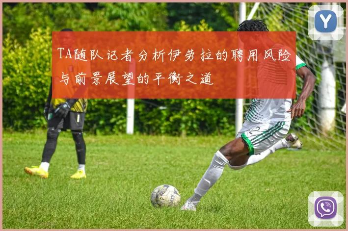 TA随队记者分析伊劳拉的聘用风险与前景展望的平衡之道