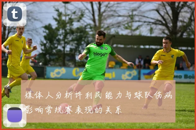 媒体人分析许利民能力与球队伤病影响常规赛表现的关系